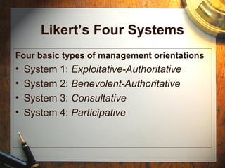 Likert’s Four Systems
Four basic types of management orientations
• System 1: Exploitative-Authoritative
• System 2: Benevolent-Authoritative
• System 3: Consultative
• System 4: Participative
 