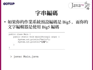 字串編碼
• 產生的 .class 案，使用反組譯工具還原的檔
程式碼中，會看到以下的內容：
• JVM 在載入 .class 之後，就是讀取 Unicode
編碼並產生對應的字串物件
 