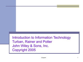 Introduction to Information Technology 
Turban, Rainer and Potter 
John Wiley & Sons, Inc. 
Copyright 2005 
Chapter4 1 
 
