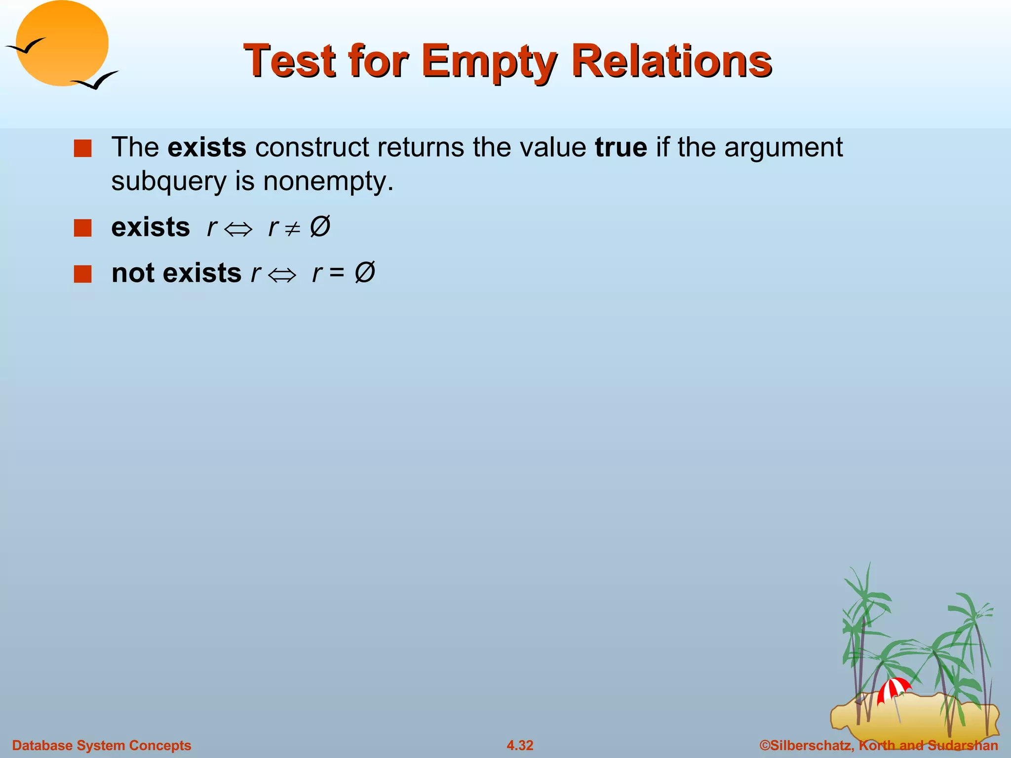Test for Empty Relations The  exists  construct returns the value  true  if the argument subquery is nonempty. exists  r     r     Ø not exists  r     r  =  Ø 
