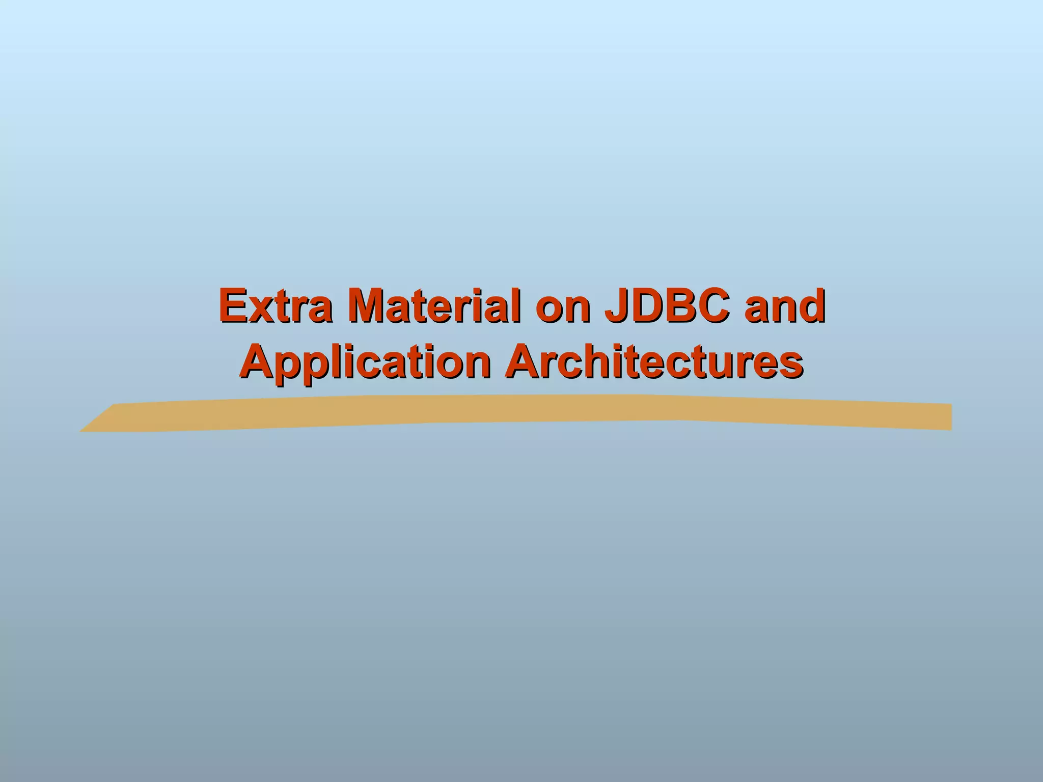 Extra Material on JDBC and Application Architectures 
