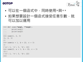 • 可以在一個函式中，同時使用*與**
• 如果想要設計一個函式接受任意引數，就
可以加以運用
 