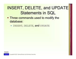 Copyright © 2011 Ramez Elmasri and Shamkant Navathe
INSERT, DELETE, and UPDATE
Statements in SQL
  Three commands used to modify the
database:
  INSERT, DELETE, and UPDATE
 