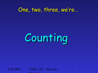Fall 2002 CMSC 203 - Discrete 1
One, two, three, we’re…One, two, three, we’re…
CountingCounting
 