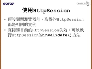 HttpSession與URI重寫
• HttpSession預設用Cookie儲存Session ID
• 在使用者禁用Cookie的情況下，仍打算運用
HttpSession來進行會話管理，那麼可以
搭配URI重寫的
• 可以使用HttpS...