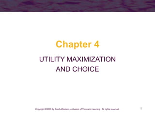 1
Chapter 4
UTILITY MAXIMIZATION
AND CHOICE
Copyright ©2005 by South-Western, a division of Thomson Learning. All rights reserved.
 