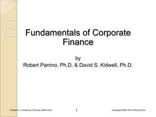 1
Chapter 4 – Analyzing Financial Statements Copyright 2008 John Wiley & Sons
Fundamentals of Corporate
Finance
by
Robert Parrino, Ph.D. & David S. Kidwell, Ph.D.
 