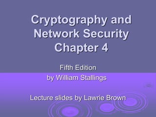 Cryptography and
Network Security
Chapter 4
Fifth Edition
by William Stallings
Lecture slides by Lawrie Brown
 