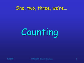 Fall 2002 CMSC 203 - Discrete Structures 1
One, two, three, we’re…
Counting
 