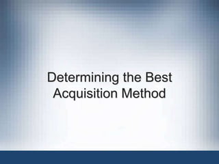 Determining the Best
Acquisition Method
 