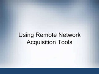 Using Remote Network
Acquisition Tools
 