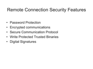 Remote Connection Security Features
• Password Protection
• Encrypted communications
• Secure Communication Protocol
• Write Protected Trusted Binaries
• Digital Signatures
 