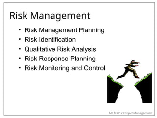 MEM 612 Project Management
Risk Management
• Risk Management Planning
• Risk Identification
• Qualitative Risk Analysis
• Risk Response Planning
• Risk Monitoring and Control
 