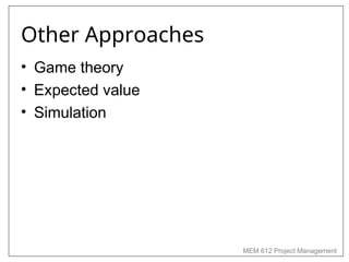 MEM 612 Project Management
Other Approaches
• Game theory
• Expected value
• Simulation
 