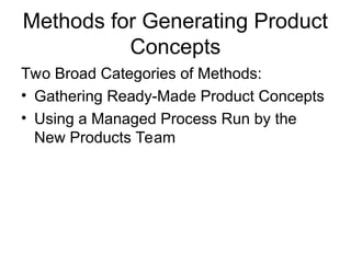 Methods for Generating Product
Concepts
Two Broad Categories of Methods:
• Gathering Ready-Made Product Concepts
• Using a Managed Process Run by the
New Products Team
 