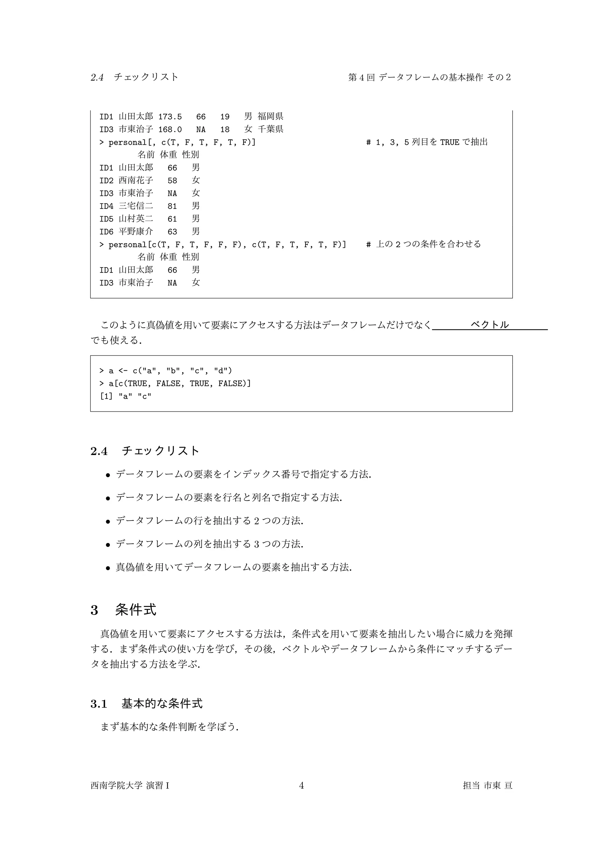 2.4 4
ID1 173.5 66 19
ID3 168.0 NA 18
> personal[, c(T, F, T, F, T, F)] # 1, 3, 5 TRUE
ID1 66
ID2 58
ID3 NA
ID4 81
ID5 61
ID6 63
> personal[c(T, F, T, F, F, F), c(T, F, T, F, T, F)] # 2
ID1 66
ID3 NA
> a <- c("a", "b", "c", "d")
> a[c(TRUE, FALSE, TRUE, FALSE)]
[1] "a" "c"
2.4
•
•
• 2
• 3
•
3
3.1
I 4
 