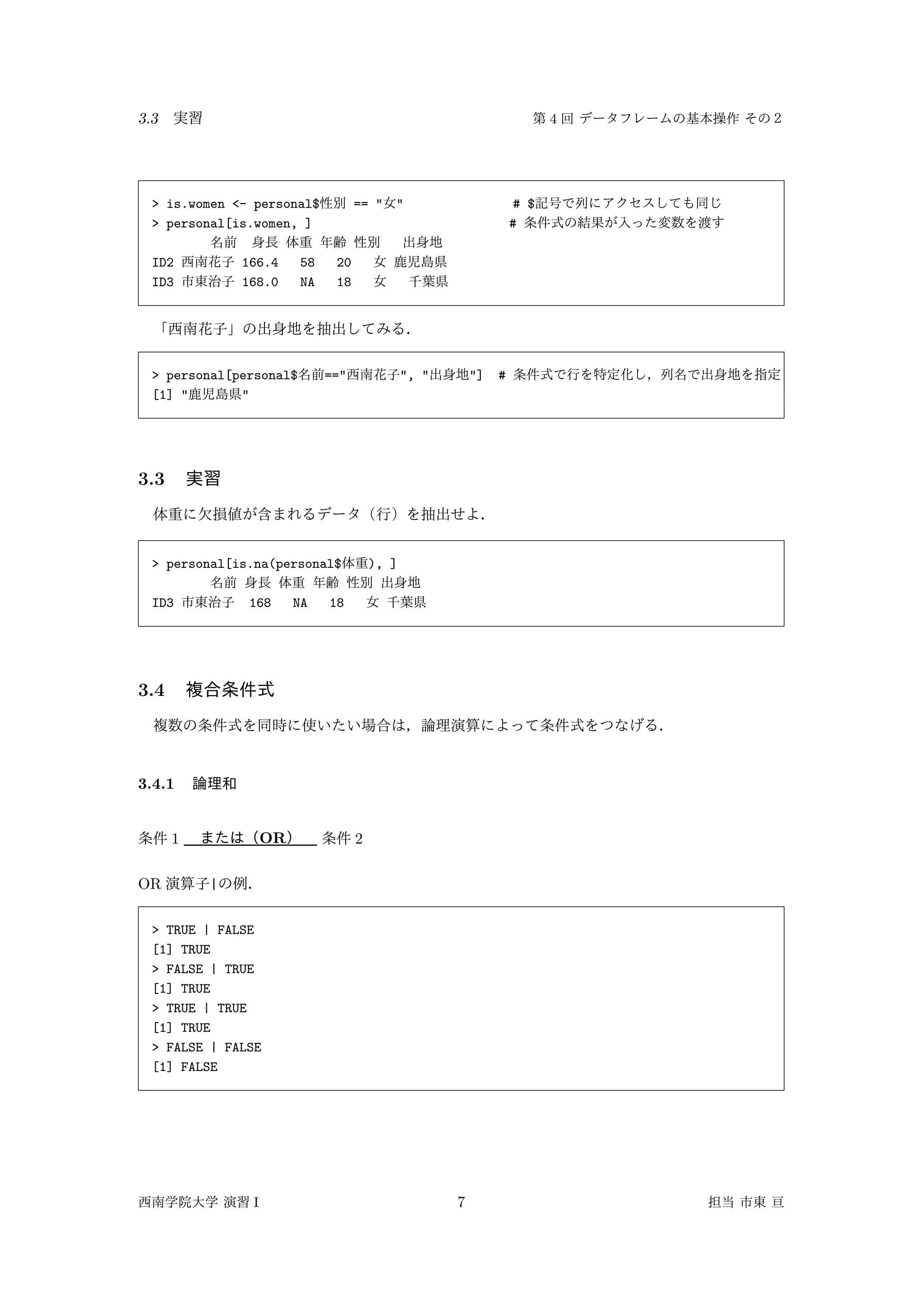 3.3 4
> is.women <- personal$ == " " # $
> personal[is.women, ] #
ID2 166.4 58 20
ID3 168.0 NA 18
> personal[personal$ ==" ", " "] #
[1] " "
3.3
> personal[is.na(personal$ ), ]
ID3 168 NA 18
3.4
3.4.1
1 OR 2
OR |
> TRUE | FALSE
[1] TRUE
> FALSE | TRUE
[1] TRUE
> TRUE | TRUE
[1] TRUE
> FALSE | FALSE
[1] FALSE
I 7
 
