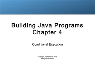 Building Java Programs 
Chapter 4 
Conditional Execution 
Copyright (c) Pearson 2013. 
All rights reserved. 
 
