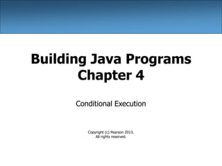 Building Java Programs
Chapter 4
Conditional Execution
Copyright (c) Pearson 2013.
All rights reserved.
 