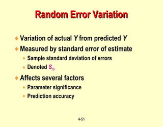 4-51
♦Variation of actual Y from predicted Y
♦Measured by standard error of estimate
♦ Sample standard deviation of errors
♦ Denoted SY,X
♦Affects several factors
♦ Parameter significance
♦ Prediction accuracy
Random Error VariationRandom Error Variation
 