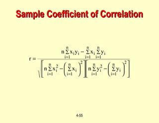 4-55
Sample Coefficient of CorrelationSample Coefficient of Correlation











−










−
−
=
∑ ∑∑ ∑
∑ ∑ ∑
1=
2
1=
2
1=
2
1=
2
1= 1= 1=
n
i
n
i
ii
n
i
n
i
ii
n
i
n
i
n
i
iiii
yynxxn
yxyxn
r
 