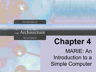 Chapter 4
MARIE: An
Introduction to a
Simple Computer
 