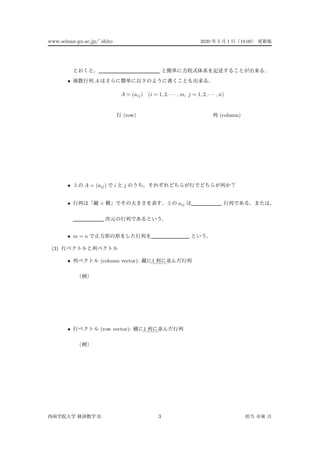 www.seinan-gu.ac.jp/˜shito 2020 5 1 18:00
• A
A = (aij) (i = 1, 2, · · · , m, j = 1, 2, · · · , n)
(row) (column)
• A = (aij) i j
• × aij
• m = n
(3)
• (column vector): ::::::
1
• (row vector): ::::::
1
II 3
 