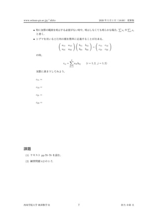 www.seinan-gu.ac.jp/˜shito 2020 5 1 18:00
• xi i xi
•
a11 a12
a21 a22
b11 b12
b21 b22
=
c11 c12
c21 c22
cij =
2
k=1
aikbkj (i = 1, 2, j = 1, 2)
c11 =
c12 =
c21 =
c22 =
(1) pp.70–78
(2) 4.2 1–7
II 7
 