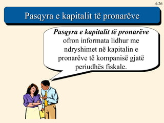 4- Pasqyra e kapitalit të pronarëve  ofron informata lidhur me ndryshimet në kapitalin e pronarëve të kompanisë gjatë periudhës fiskale. Pasqyra e kapitalit të pronarëve 