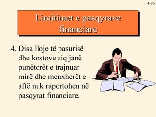 4- 4. Disa lloje të pasurisë dhe kostove siq janë punëtorët e trajnuar mirë dhe menxherët e aftë nuk raportohen në pasqyrat financiare. Limitimet e pasqyrave financiare 