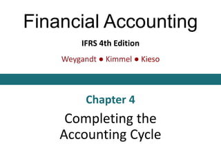 Financial Accounting
IFRS 4th Edition
Chapter 4
Completing the
Accounting Cycle
Weygandt ● Kimmel ● Kieso
 
