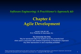 Software Engineering: A Practitioner’s Approach, 6/e Chapter 4 Agile Development copyright © 1996, 2001, 2005 R.S. Pressman & Associates, Inc. For University Use Only May be reproduced ONLY for student use at the university level when used in conjunction with  Software Engineering: A Practitioner's Approach. Any other reproduction or use is expressly prohibited. 