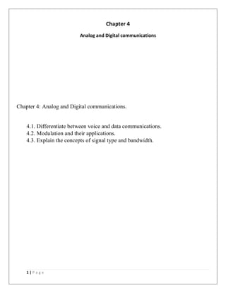 1 | P a g e
Chapter 4
Analog and Digital communications
Chapter 4: Analog and Digital communications.
4.1. Differentiate between voice and data communications.
4.2. Modulation and their applications.
4.3. Explain the concepts of signal type and bandwidth.
 