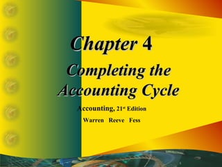 ChapterChapter 44
Completing theCompleting the
Accounting CycleAccounting Cycle
Accounting, 21st
Edition
Warren Reeve Fess
 