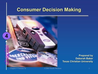 ©2003 South-Western
Chapter 4 Version 3e 1
chapter Consumer Decision Making
4
Prepared by
Deborah Baker
Texas Christian University
 
