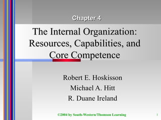 The Internal Organization: Resources, Capabilities, and Core Competence Robert E. Hoskisson Michael A. Hitt R. Duane Ireland Chapter 4 