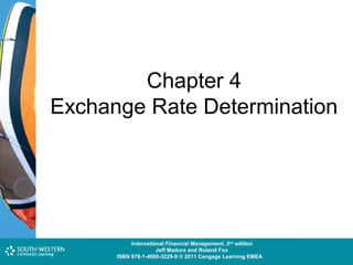 Chapter 4
Exchange Rate Determination

Cost and Management Accounting: An Introduction,nd edition
International Financial Management, 2 7th edition
Jeff Madura and Roland Fox
Colin Drury
ISBN 978-1-40803-213-9 © 2011 Cengage Learning EMEAEMEA
ISBN 978-1-4080-3229-9 © 2011 Cengage Learning

 