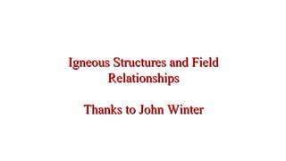 Igneous Structures and FieldIgneous Structures and Field
RelationshipsRelationships
Thanks to John WinterThanks to John Winter
 