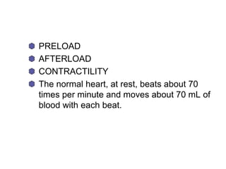 PRELOAD
AFTERLOAD
CONTRACTILITY
The normal heart, at rest, beats about 70
times per minute and moves about 70 mL of
blood with each beat.
 