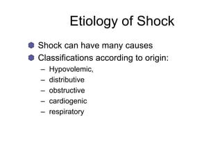 Etiology of Shock
Shock can have many causes
Classifications according to origin:
– Hypovolemic,
– distributive
– obstructive
– cardiogenic
– respiratory
 