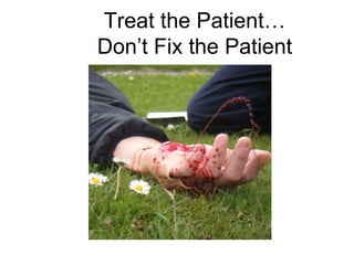 Treat the Patient…
Don’t Fix the Patient
 