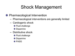 Shock Management
Pharmacological Intervention
– Pharmacological interventions are generally limited
– Cardiogenic shock
Fluid challenge
Dopamine
– Distributive shock
Fluid challenge
Dopamine
PASG
 