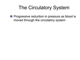 The Circulatory System
Progressive reduction in pressure as blood is
moved through the circulatory system
 