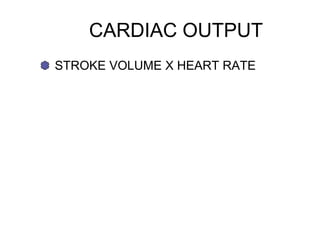 CARDIAC OUTPUT
STROKE VOLUME X HEART RATE
 