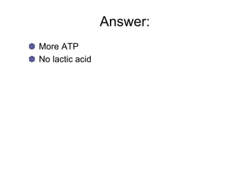 Answer:
More ATP
No lactic acid
 