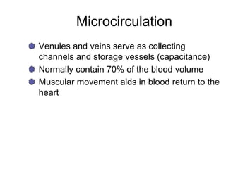 Microcirculation
Venules and veins serve as collecting
channels and storage vessels (capacitance)
Normally contain 70% of the blood volume
Muscular movement aids in blood return to the
heart
 