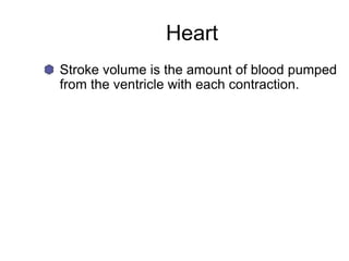 Heart
Stroke volume is the amount of blood pumped
from the ventricle with each contraction.
 