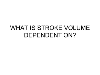 WHAT IS STROKE VOLUME
DEPENDENT ON?
 