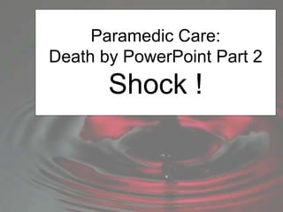 Paramedic Care:
Death by PowerPoint Part 2
Shock !
 