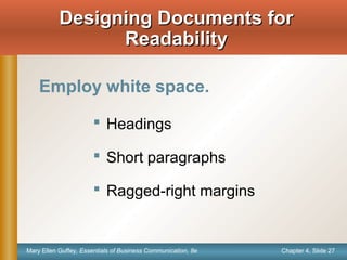 Chapter 4, Slide 27Mary Ellen Guffey, Essentials of Business Communication, 8e
Designing Documents forDesigning Documents for
ReadabilityReadability
Employ white space.
 Headings
 Short paragraphs
 Ragged-right margins
 